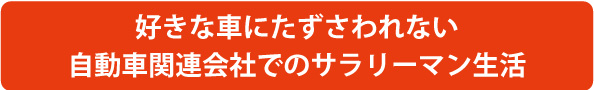 好きな車にたずさわれない自動車関連会社でのサラリーマン生活