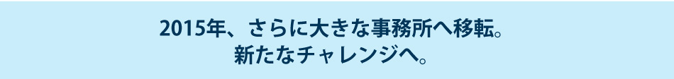 2015年、さらに大きな事務所へ移転。新たなチャレンジへ。