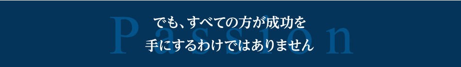 でも、すべての人が成功を手にするわけではありません